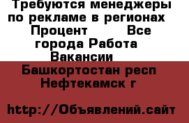 Требуются менеджеры по рекламе в регионах › Процент ­ 50 - Все города Работа » Вакансии   . Башкортостан респ.,Нефтекамск г.